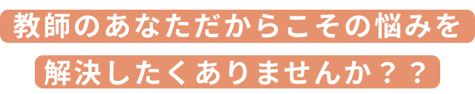 教師のあなただからこその悩みを解決したくありませんか？？